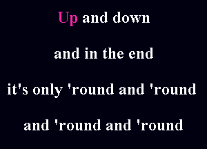 and down

and in the end

it's only 'round and 'round

and 'round and 'round