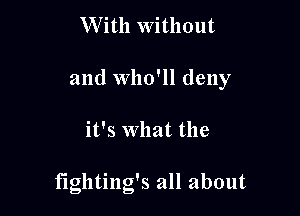 W ith without

and who'll deny

it's what the

fightiug's all about