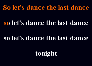 So let's dance the last dance
so let's dance the last dance
so let's dance the last dance

tonight