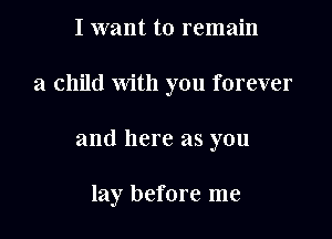I want to remain
a child with you forever

and here as you

lay before me