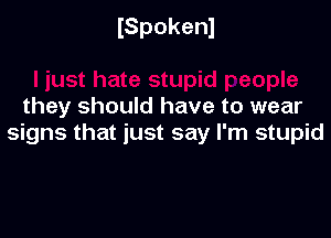 ISpokenl

they should have to wear

signs that just say I'm stupid