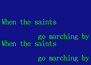 When the saints

go marching by
When the saints

go marching by