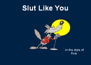 Slut Like You

M

In the style of
Pink