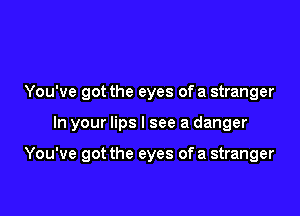 You've got the eyes of a stranger

In your lips I see a danger

You've got the eyes of a stranger