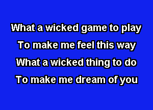 What a wicked game to play
To make me feel this way
What a wicked thing to do

To make me dream of you