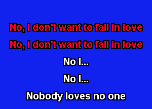 No I...
No l...

Nobody loves no one