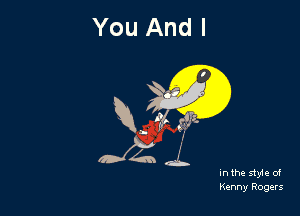 You And I

R. (ft! g?tz.

in the style of
Kenny Rogers