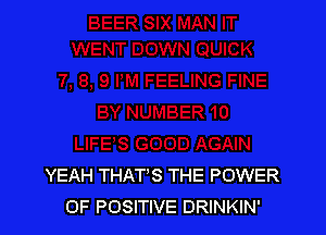YEAH THATS THE POWER
OF POSITIVE DRINKIN'