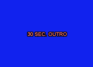 30 SEC. OUTRO