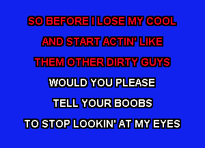 WOULD YOU PLEASE
TELL YOUR BOOBS
TO STOP LOOKIN' AT MY EYES