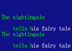 The nightingale

tells his fairy tale
The nightingale

tells his fairy tale