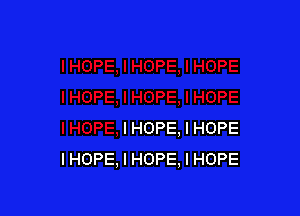 I HOPE, I HOPE
IHOPE, I HOPE, I HOPE