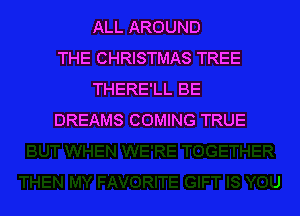 ALL AROUND
THE CHRISTMAS TREE
THERE'LL BE

DREAMS COMING TRUE