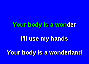Your body is a wonder

I'll use my hands

Your body is a wonderland