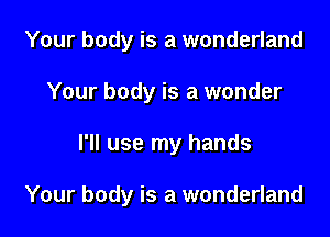 Your body is a wonderland
Your body is a wonder

I'll use my hands

Your body is a wonderland