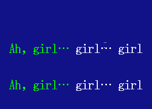 Ah, girl' girl4- girl

Ah, girl' girl' girl