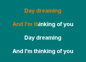 Day dreaming
And I'm thinking of you

Day dreaming

And I'm thinking of you