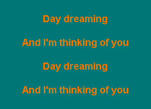 Day dreaming
And I'm thinking of you

Day dreaming

And I'm thinking of you