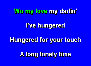 W0 my love my darlin'

I've hungered

Hungered for your touch

A long lonely time