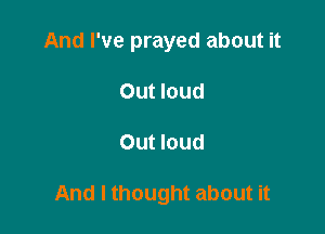 And I've prayed about it
Out loud

Out loud

And I thought about it