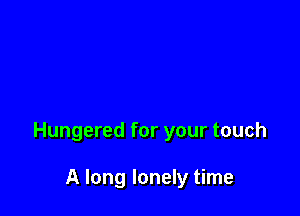 Hungered for your touch

A long lonely time