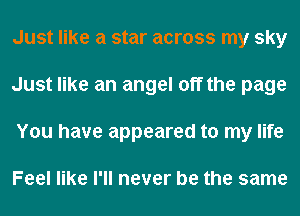 Just like a star across my sky
Just like an angel off the page
You have appeared to my life

Feel like I'll never be the same
