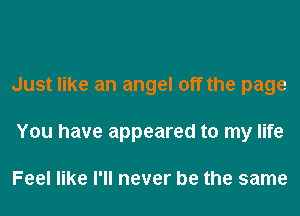 Just like an angel off the page
You have appeared to my life

Feel like I'll never be the same
