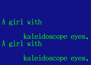 A girl with

kaleidoscope eyes.
A girl with

kaleidoscope eyes.