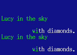 Lucy in the sky

with diamonds.
Lucy in the sky

with diamonds.