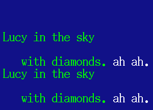 Lucy in the sky

with diamonds. ah ah.
Lucy in the sky

with diamonds. ah ah.