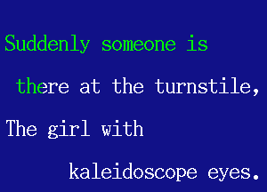 Suddenly someone is
there at the turnstile,
The girl with

kaleidoscope eyes.