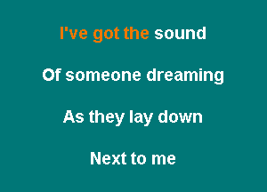 I've got the sound

Of someone dreaming

As they lay down

Next to me