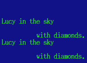 Lucy in the sky

with diamonds.
Lucy in the sky

with diamonds.