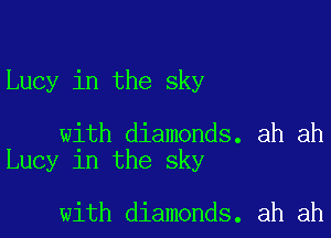 Lucy in the sky

with diamonds. ah ah
Lucy in the sky

with diamonds. ah ah