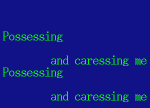Possessing

and caressing me
Posse551ng

and caressing me