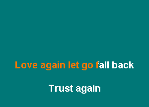 Love again let go fall back

Trust again