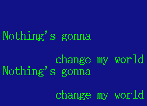 Nothing's gonna

. change my world
Nothlng s gonna

change my world