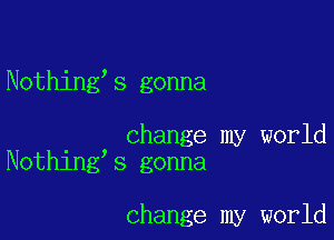 Nothing's gonna

. change my world
Nothlng s gonna

change my world