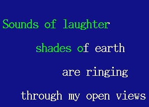 Sounds of laughter
shades of earth
are ringing

through my open Views