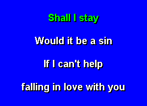 Shall I stay
Would it be a sin

If I can't help

falling in love with you