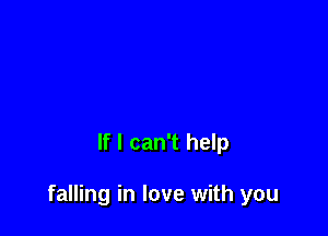 If I can't help

falling in love with you