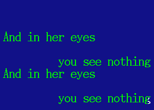 And in her eyes

you see nothing
And in her eyes

you see nothing