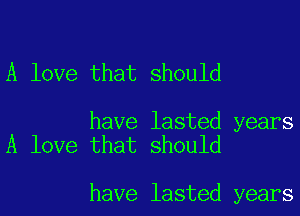 A love that should

have lasted years
A love that should

have lasted years