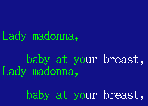 Lady madonna,

baby at your breast,
Lady madonna,

baby at your breast,