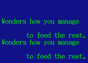 Wonders how you manage

to feed the rest.
Wonders how you manage

to feed the rest.