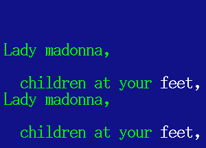 Lady madonna,

children at your feet,
Lady madonna,

children at your feet,