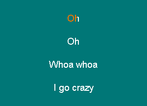 Oh

Oh

Whoa whoa

I go crazy