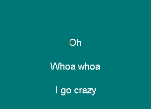 Oh

Whoa whoa

I go crazy