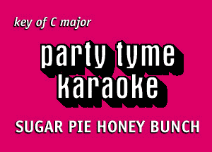 key of C major

DBNU IUmB

karaoke

SUGAR PIE HONEY BUNCH