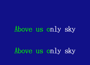 Above us only sky

Above us only sky